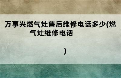 万事兴燃气灶售后维修电话多少(燃气灶维修电话                               )